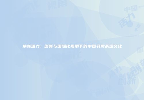 焕新活力：创新与国际化视角下的中国书房茶道文化