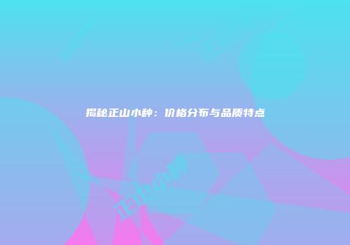 揭秘正山小种：价格分布与品质特点