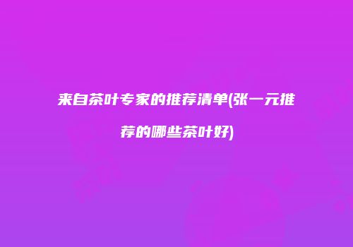 来自茶叶专家的推荐清单(张一元推荐的哪些茶叶好)