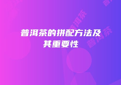 普洱茶的拼配方法及其重要性