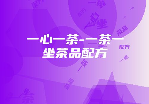 一心一茶-一茶一坐茶品配方