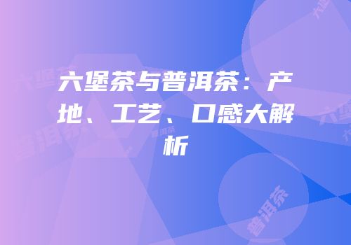 六堡茶与普洱茶：产地、工艺、口感大解析