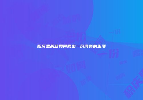 积庆里茶业如何喝出一份清新的生活