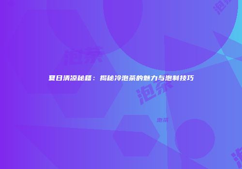 夏日清凉秘籍：揭秘冷泡茶的魅力与泡制技巧