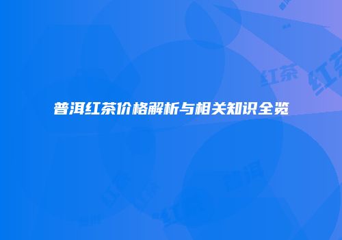 普洱红茶价格解析与相关知识全览