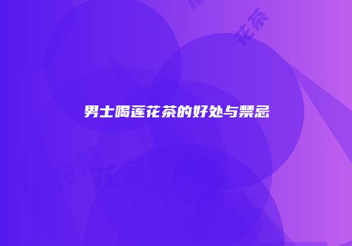 男士喝莲花茶的好处与禁忌
