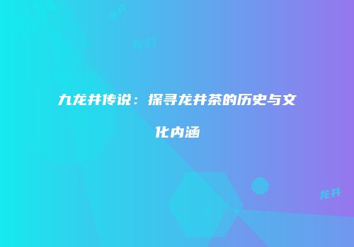 九龙井传说：探寻龙井茶的历史与文化内涵