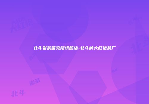 北斗岩茶研究所旗舰店-北斗牌大红袍茶厂