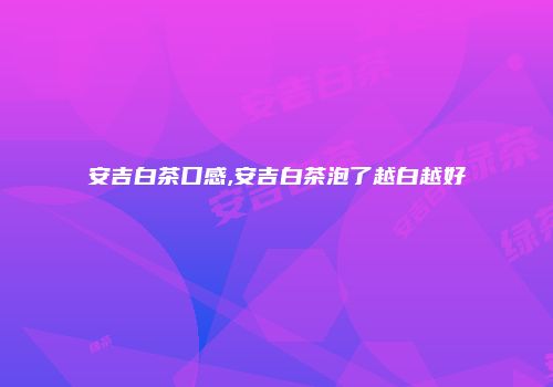 安吉白茶口感,安吉白茶泡了越白越好