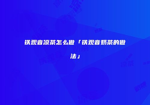 铁观音凉茶怎么做「铁观音奶茶的做法」