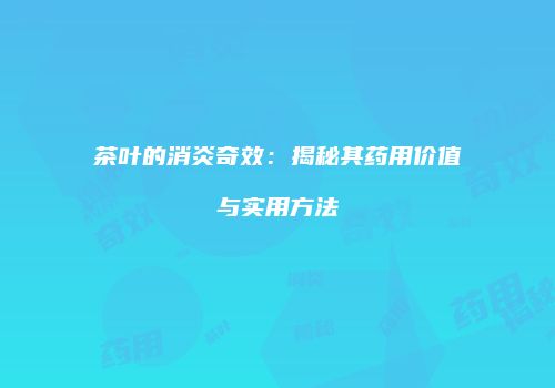 茶叶的消炎奇效：揭秘其药用价值与实用方法