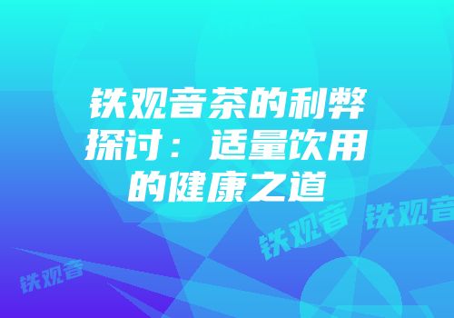 铁观音茶的利弊探讨：适量饮用的健康之道