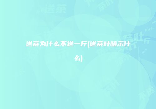 送茶为什么不送一斤(送茶叶暗示什么)