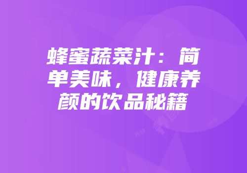 蜂蜜蔬菜汁：简单美味，健康养颜的饮品秘籍