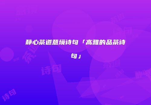 静心茶道意境诗句「高雅的品茶诗句」