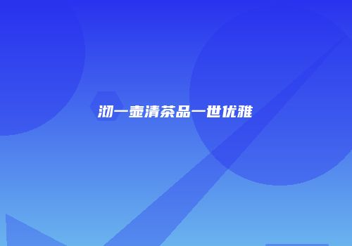 沏一壶清茶品一世优雅