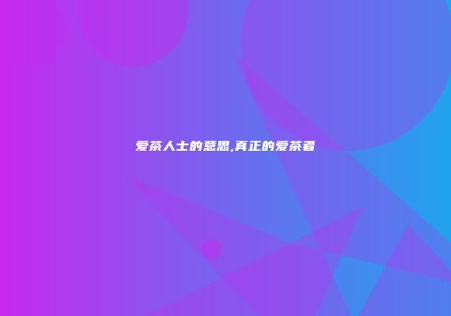 爱茶人士的意思,真正的爱茶者