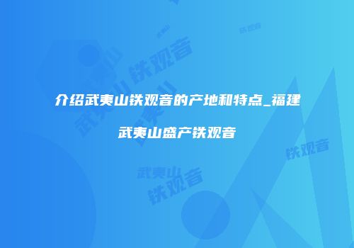 介绍武夷山铁观音的产地和特点_福建武夷山盛产铁观音