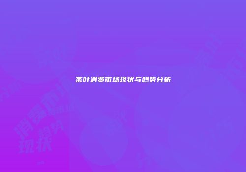 茶叶消费市场现状与趋势分析