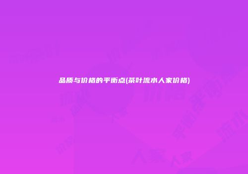 品质与价格的平衡点(茶叶流水人家价格)