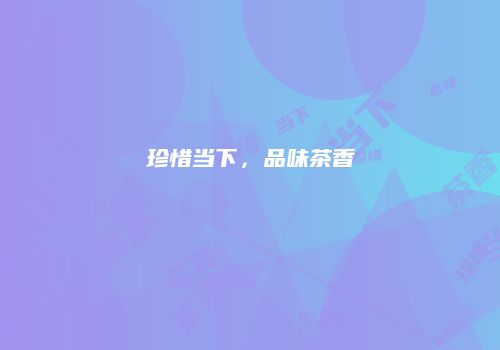 珍惜当下，品味茶香