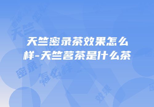 天竺密录茶效果怎么样-天竺茗茶是什么茶