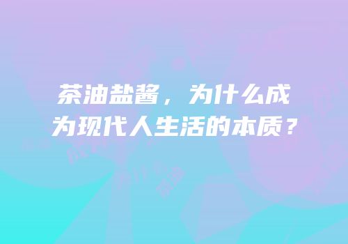 茶油盐酱，为什么成为现代人生活的本质？
