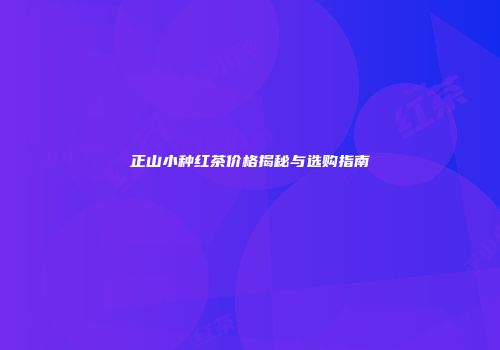 正山小种红茶价格揭秘与选购指南