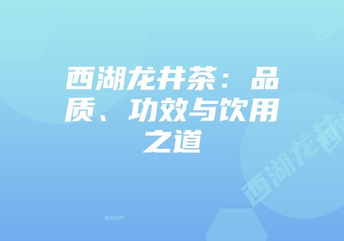 西湖龙井茶：品质、功效与饮用之道
