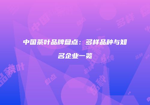 中国茶叶品牌盘点：多样品种与知名企业一览
