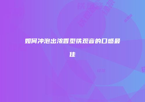 如何冲泡出浓香型铁观音的口感最佳