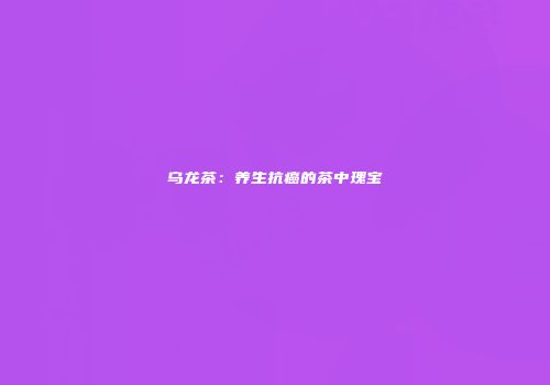 乌龙茶：养生抗癌的茶中瑰宝