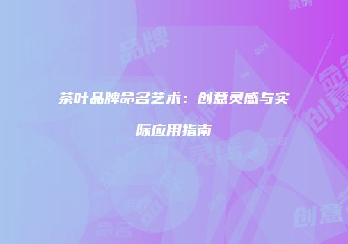 茶叶品牌命名艺术：创意灵感与实际应用指南