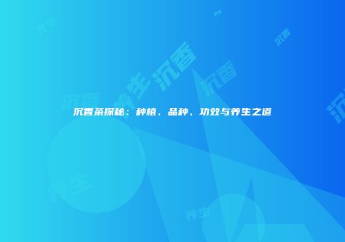 沉香茶探秘：种植、品种、功效与养生之道