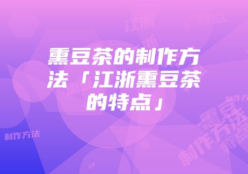 熏豆茶的制作方法「江浙熏豆茶的特点」