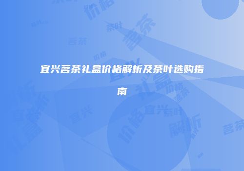 宜兴茗茶礼盒价格解析及茶叶选购指南