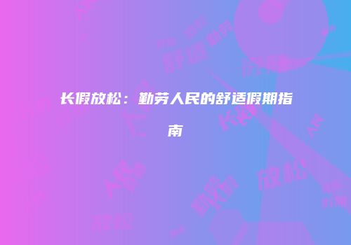 长假放松：勤劳人民的舒适假期指南