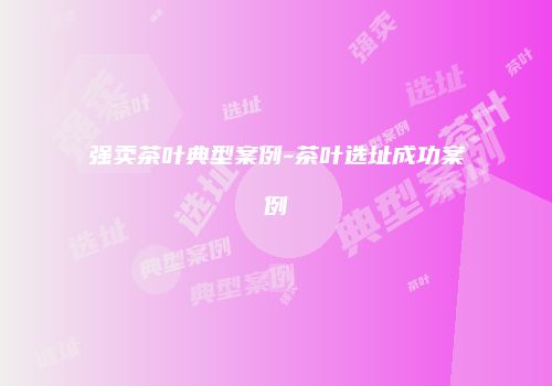 强卖茶叶典型案例-茶叶选址成功案例