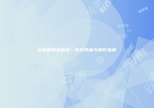 云南德昂族酸茶：传统风味与制作指南