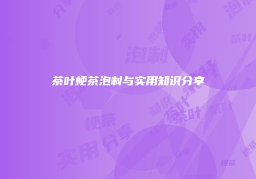 茶叶梗茶泡制与实用知识分享
