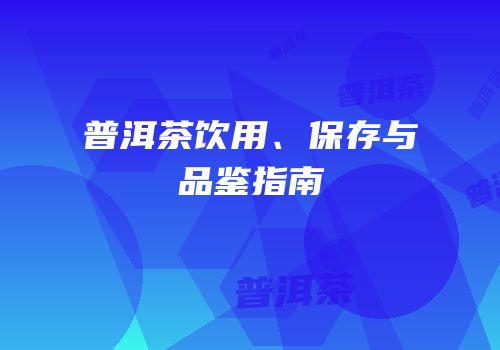 普洱茶饮用、保存与品鉴指南