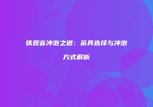 铁观音冲泡之道：茶具选择与冲泡方式解析