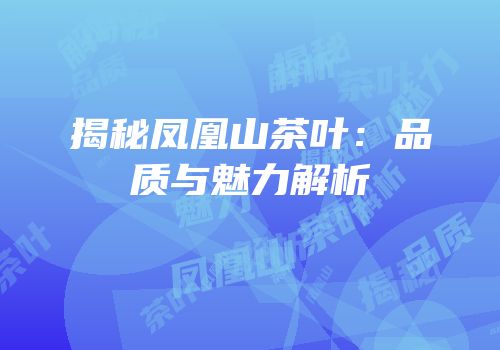 揭秘凤凰山茶叶：品质与魅力解析