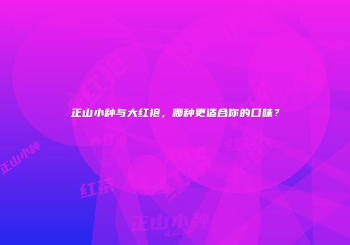 正山小种与大红袍，哪种更适合你的口味？