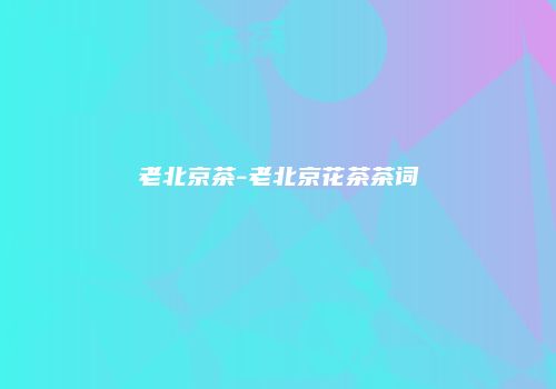 老北京茶-老北京花茶茶词