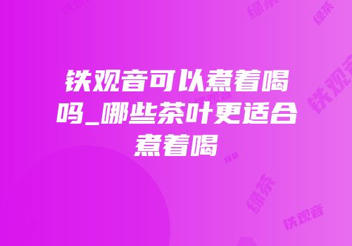 铁观音可以煮着喝吗_哪些茶叶更适合煮着喝