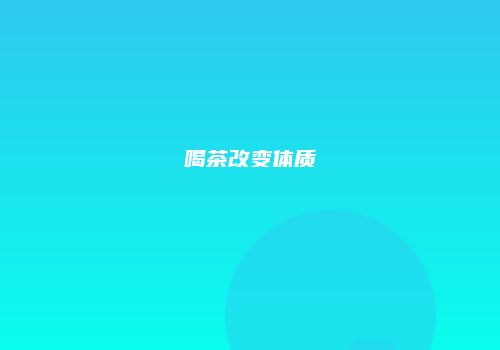 喝茶改变体质