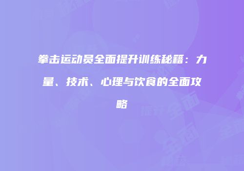 拳击运动员全面提升训练秘籍：力量、技术、心理与饮食的全面攻略