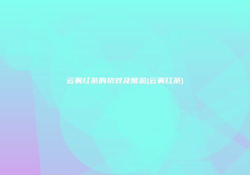 云雾红茶的功效及禁忌(云雾红茶)