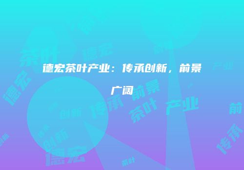 德宏茶叶产业：传承创新，前景广阔